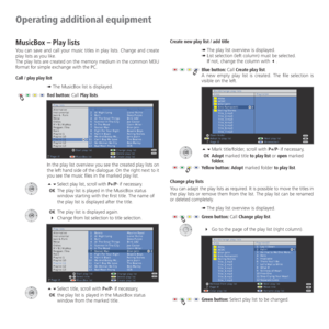 Page 62- 62
Operating additional equipment
MusicBox – Play lists
You can save and call your music titles in play lists. Change and create 
play lists as you like.
The play lists are created on the memory medium in the common M3U 
format for simple exchange with the PC.
Call / play play list
➠ The MusicBox list is displayed.
Red button: Call Play lists.
In the play list overview you see the created play lists on 
the left hand side of the dialogue. On the right next to it 
you see the music files in the marked...