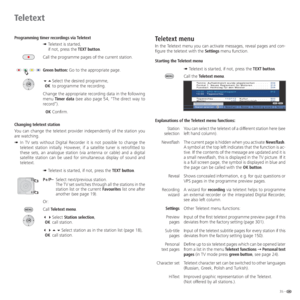 Page 3535 -
Programming timer recordings via Teletext
➠  Teletext is started,
if not, press the TEXT button.
Call the programme pages of the current station.
Green button: Go to the appropriate page.
 Select the desired programme,
 OK  to programme the recording.
Change the appropriate recording data in the following 
menu Timer data (see also page 54, "The direct way to 
record“).
  OK Confirm.
Changing teletext station
You can change the teletext provider independently of the station you 
are...