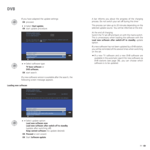 Page 3939 -
DVB
If you have adapted the update settings:
 OKproceed.
 Select Start update,
 OKstart update procedure.
 Select software type: 
    TV base software or 
  DVB software,
 OKstart search.
If a new software version is available after the search, the 
following screen message appears.
Loading new software
Select update option:
Load new software now 
Load new software after switch off to standby 
(update after switching off) 
Keep current software (no update desired).
 OKProceed or exit...