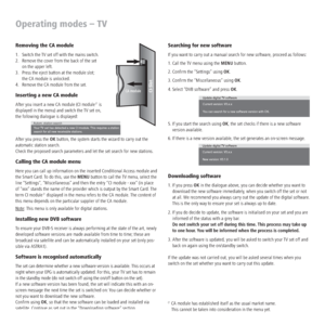 Page 22 - 22
Operating modes – TV
Removing the CA module
1.  Switch the TV set off with the mains switch.
2.  Remove the cover from the back of the set  
on the upper left. 
3.  Press the eject button at the module slot;  
the CA module is unlocked.
4.  Remove the CA module from the set.
Inserting a new CA module
After you insert a new CA module (CI module (1 is  
displayed in the menu) and switch the TV set on,  
the following dialogue is displayed:
After you press the OK button, the system starts the wizard...