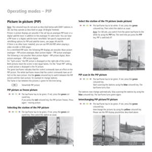 Page 24 - 24
Picture in picture (PIP)
Note: The coloured keys do not work as described below with DVB-T stations in 
GB, but they operate as described on page 29 (Digital Teletext).
Picture in picture displays are possible if the set has an analogue PIP tuner or a 
digital satellite tuner in addition to the analogue TV cable tuner. You can have 
a PIP tuner or a digital satellite tuner retroﬁtted. Set-speciﬁc equipment and 
retroﬁtting options for PIP and satellite tuners, see pages 44 and 45.
If there is no...