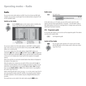 Page 30 - 30
Radio menu
Call radio menu
In the radio menu, as in TV mode, you can set the sound, search for radio 
stations and store them (automatically or manually – not with DVB-T mode in 
GB), delete stations from the list, rearrange them or change names and set the 
switching off and alarm functions.
EPG - Programme guide
For the DVB radio stations, you can also use the programme guide if the station 
currently active supplies data.
Call Programme guide
Switch off the Radio
You can switch radio operation...