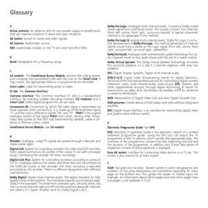 Page 56
-	56

Glossary
A
Active antenna:	An	antenna	with	its	own	power	supply	or	amplification	that	can	improve	reception	in	areas	with	poor	reception.
AV socket: Socket	for	audio	and	video	signals.
AV sources: Audio/video	source.
AVS: Audio/video	sockets	on	the	TV	set	(cinch	and	Mini-DIN).
B
Band: Designation	for	a	frequency	range.
C
CA module:  The	Conditional Access Module	contains	 the	coding	 system	and	compares	 the	transmitted	 code	with	the	one	 on	the	Smart Card.	If	they	match,	the	appropriate	stations...