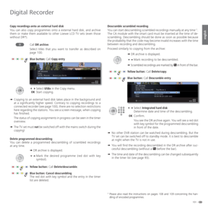 Page 101101 -
english
Copy recordings onto an external hard disk
You can also copy programmes onto a external hard disk, and archive 
them or make them available to other Loewe LCD TV sets (even those 
without DR+
).
Call DR archive.
Select titles that you want to transfer as described on 
page 100.
Blue button: Call Copy entry.
 Select USBx in the Copy menu.
 OK Start copying.
➠  
Copying to an external hard disk takes place in the background and 
at a significantly higher speed. Contrary to copying...