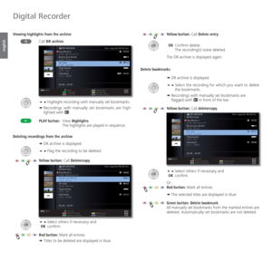 Page 102- 102
english
  Viewing highlights from the archive
Call DR archive.
 
Highlight recording with manually set bookmarks.
➠  Recordings with manually set bookmarks are high-
lighted with .
PLAY button: View Highlights.
    The highlights are played in sequence.
 Deleting recordings from the archive
➠ DR archive is displayed.
  Flag the recording to be deleted.
Yellow button: Call Delete/copy.
 Select others if necessary and
 OK confirm.
Red button: Mark all entries.
➠ Titles to be deleted are...