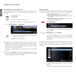 Page 106- 106
english
 Copy recordings from an  accessible TV set
You can copy archive entries from an accessible TV set via a network to 
the integrated hard disk, or to a storage medium connected to the TV 
set’s USB.
At the target TV set:
Call DR archive.

Select required accessible TV set.
Select titles to be copied as described on page 100.
Blue button: Call Copy entry.

If there are multiple storage mediums available, 
select the one required.
 OK  Start the copy procedure.
➠  
Copying to the...