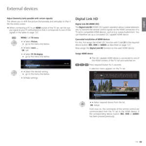 Page 115115 -
english
  Digital Link HD
  Digital Link HD ( HDMI CEC)
The Digital Link HD (HDMI CEC) system operation allows Loewe television 
sets to transmit the remote control signals via the HDMI connection of a 
TV set to compatible HDMI devices, such as e.g. Loewe AudioVision. You 
can therefore set up a concealed CEC capable HDMI device.
Concealed installation of HDMI devices
For this, first assign the HDMI CEC function with Code 22 to the required 
device button (REC, DVD or AUDIO) as described on page...