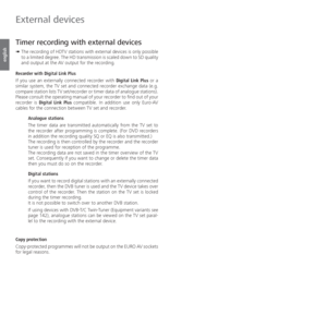 Page 126- 126
english
  Timer recording with external devices
➠  The recording of HDTV stations with external devices is only possible 
to a limited degree. The HD transmission is scaled down to SD quality 
and output at the AV output for the recording.
Recorder with  Digital Link Plus
If you use an externally connected recorder with Digital Link Plus or a 
similar system, the TV set and connected recorder exchange data (e.g. 
compare station lists TV set/recorder or timer data of analogue stations). 
Please...
