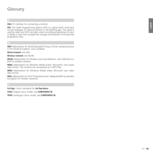 Page 151151 -
english
Glossary
V
VGA: PC interface for connecting a monitor.
VPS: The Video Programming System (VPS) is a signal which some (but 
not all) analogue TV stations transmit in the blanking gap. The signal is 
used by video and DVD recorders when recording programmes to react 
to delays in start time, programme changes and excesses of the planned 
programme time.
W
WEP: Abbreviation for Wired Equivalent Privacy. Former standard process 
in the WLAN encryption, now outdated.
Wired network: see LAN....