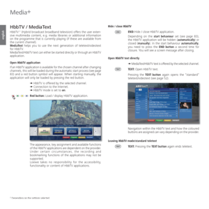 Page 82- 82
english
  HbbTV /  MediaText
 
HbbTV (1 (Hybrid broadcast broadband television) offers the user exten-
sive multimedia content, e.g. media libraries or additional information 
on the programme that is currently playing (if these are available from 
the current channel).
MediaText helps you to use the next generation of teletext/videotext 
for HbbTV. 
MediaText/HbbTV text can either be started directly or through an HbbTV 
application.
Open HbbTV application
If an HbbTV application is available for...