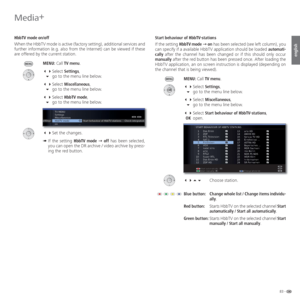 Page 8383 -
english
HbbTV mode on/off
When the HbbTV mode is active (factory setting), additional services and 
further information (e.g. also from the Internet) can be viewed if these 
are offered by the current station.
MENU: Call TV menu.
 Select Settings,
 go to the menu line below.
 Select Miscellaneous,
 go to the menu line below.
 Select HbbTV mode,
 go to the menu line below.
 Set the changes.
➠  If the setting HbbTV mode Ø off has been selected, 
you can open the DR archive / video...