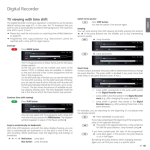 Page 8989 -
english
  TV viewing with time shift
The Digital Recorder continuous operation is switched on as the factory 
default setting (see page 87). In this case, the TV broadcast that you 
wish to view is automatically recorded in the background. The maximum 
time shift is up to 3 hours.
➠  
Please also read the instructions on watching time-shifted television 
on page 85.
➠ Programmes with copy protection (e.g. Macrovision) cannot be 
watched with a time shift for legal reasons.
 Interrupt 
Press PAUSE...