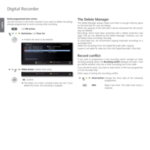Page 96- 96
english
 Delete programmed  timer entries
Use this function in the timer overview if you want to delete recordings 
already programmed or end a running timer recording.
Call DR-archive.
Red button:  Call Timer list.
Mark the timer to be deleted.
Yellow button: Delete timer entry.
 OK Confirm.
➠  The letters of a timer currently active are red. If you 
delete this timer, the recording is stopped.  The  Delete Manager
The Delete Manager always makes sure there is enough memory space 
on the hard...