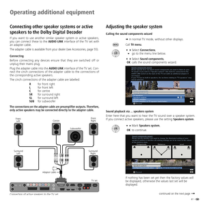 Page 41
41	-

Connecting other speaker systems or active 
speakers to the Dolby Digital Decoder
If	you	 want	 to	use	 another	 similar	speaker	 system	or	 active	 speakers,	
you	 can	connect	 these	to	the	AUDIO LINK 	interface	 of	the	 TV	set	 with	
an	adapter	cable.
The 	adapter 	cable 	is 	available 	from 	your 	dealer 	(see 	Accessories, 	page 	55).
Connecting
Before 	connecting 	any 	devices 	ensure 	that 	they 	are 	switched 	off 	or	
unplug	their	mains	plug.
Plug	 the	adapter	 cable	into	the	
AUDIO LINK...