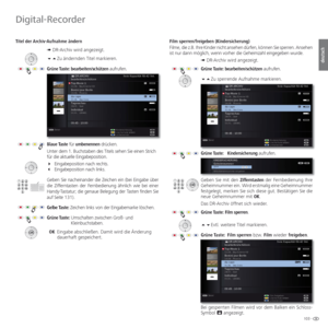 Page 103103 -
deutsch
 Titel der Archiv-Aufnahme ändern
➠ DR-Archiv wird angezeigt.
Zu ändernden Titel markieren.
Grüne Taste: bearbeiten/schützen aufrufen.
Blaue Taste für umbenennen drücken.
Unter dem 1. Buchstaben des Titels sehen Sie einen Strich 
für die aktuelle Eingabeposition. 
Eingabeposition nach rechts.
Eingabeposition nach links.
Geben Sie nacheinander die Zeichen ein (bei Eingabe über 
die Zifferntasten der Fernbedienung ähnlich wie bei einer 
Handy-Tastatur; die genaue Belegung der Tasten...
