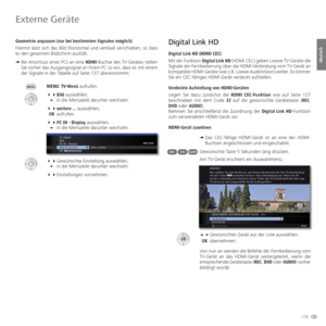 Page 115115 -
deutsch
Digital Link HD
  Digital Link HD ( HDMI CEC)
Mit der Funktion Digital Link HD (HDMI CEC) geben Loewe TV-Geräte die 
Signale der Fernbedienung über die HDMI-Verbindung vom TV-Gerät an 
kompatible HDMI-Geräte (wie z.B. Loewe AudioVision) weiter. So können 
Sie ein CEC-fähiges HDMI-Gerät verdeckt aufstellen.
 Verdeckte Aufstellung von HDMI-Geräten
Legen Sie dazu zunächst die HDMI CEC-Funktion wie auf Seite 127 
beschrieben mit dem Code 22 auf die gewünschte Gerätetaste (REC, 
DVD oder...