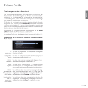 Page 117117 -
deutsch
   
Tonkomponenten-Assistent
Der Tonkomponenten-Assistent hilft Ihnen beim Konfigurieren der 
Komponenten, die zur Wiedergabe des TV-Tons verwendet werden. 
Sie können zur Tonwiedergabe die TV-Lautsprecher, Aktivlautsprecher, 
Lautsprechersysteme, Loewe Individual Sound Projector SL sowie analoge 
und digitale HiFi/AV-Verstärker konfigurieren. 
TV-Geräte, die mit integriertem digitalem Multikanal-Audio-Decoder 
ausgerüstet sind, können über die AUDIO LINK-Schnittstelle Tonsignale 
mit bis...