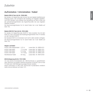 Page 141141 -
deutsch
  Aufrüstsätze / Umrüstsätze / Kabel
Module DVB-S2 Twin (Art.Nr. 70286.080):
Bei Geräten mit Digital-Recorder können Sie zwei digitale Satellitentuner 
einbauen lassen. Das ermöglicht den Empfang von digitalen Satelliten-
und HDTV-Sendern und erweitert die Darstellung von Bild im Bild und 
die Aufnahmemöglichkeiten des Digital-Recorders bei zwei digitalen 
Satelliten-Sendern.
Die Nachrüstmöglichkeiten für Ihr Gerät finden Sie in der Tabelle auf 
Seite 142.
Module DVB-T2/C Twin (Art.Nr....