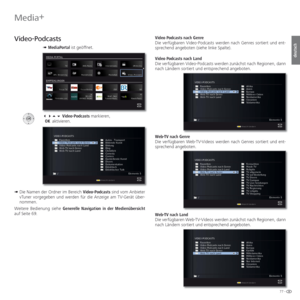Page 7777 -
deutsch
   
Video-Podcasts
➠ MediaPortal ist geöffnet.
   Video-Podcasts markieren,
 OK aktivieren.
➠  Die Namen der Ordner im Bereich Video-Podcasts sind vom Anbieter 
vTuner vorgegeben und werden für die Anzeige am TV-Gerät über-
nommen.
Weitere Bedienung siehe Generelle Navigation in der Medienübersicht 
auf Seite 69. Video Podcasts nach Genre
Die verfügbaren Video-Podcasts werden nach Genres sortiert und ent-
sprechend angeboten (siehe linke Spalte).
 Video Podcasts nach Land
Die...