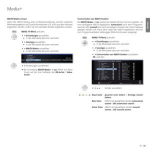 Page 8383 -
deutsch
 Startverhalten von HbbTV-Sendern
Bei HbbTV-Modus Ø ein (siehe linke Spalte) können Sie hier angeben, ob 
eine verfügbare HbbTV-Applikation automatisch nach dem Programm-
wechsel oder manuell erst nach einmaligem Drücken der roten Farbtaste 
geladen werden soll. Nach dem Laden der HbbTV-Applikation wird ein 
vom Programmanbieter abhängiger Bildschirmhinweis angezeigt.
MENU: TV-Menü aufrufen.
 Einstellungen auswählen,
 in die Menüzeile darunter wechseln.
 Sonstiges auswählen,
 in...