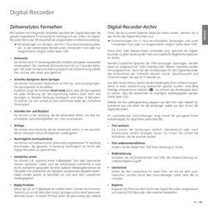 Page 8585 -
deutsch
  Zeitversetztes Fernsehen
Bei Geräten mit integrierter Festplatte zeichnet der Digital-Recorder die 
gerade angesehene TV-Sendung im Hintergrund auf, sofern im Digital-
Recorder-Menü der DR-Dauerbetrieb eingeschaltet ist (Werkseinstellung).
 ➠  Bei Sendungen von Sendern, die mit CI Plus-Verschlüsselung arbei-
ten, ist der zeitversetzte Betrieb unter Umständen nicht oder nur 
eingeschränkt möglich (siehe Seite 109).
• Zeitversatz
 Sie können eine TV-Sendung jederzeit anhalten und später...