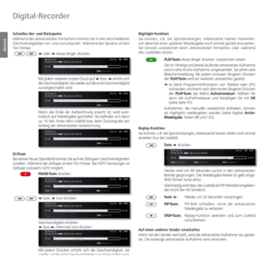 Page 90- 90
deutsch
  Schnelles Vor- und Rückspulen
Während des zeitversetzten Fernsehens können Sie in drei verschiedenen 
Geschwindigkeiten vor- und zurückspulen. Während des Spulens ist kein 
Ton hörbar.
 oder  etwas länger drücken.
Mit jedem weiteren kurzen Druck auf  bzw.  erhöht sich 
die Geschwindigkeit, bis wieder auf die erste Geschwindigkeit 
zurückgeschaltet wird.
Wenn das Ende der Aufzeichnung erreicht ist, wird auto-
matisch auf Wiedergabe geschaltet. Sie befinden sich dann 
ca. 10 Sek. hinter...