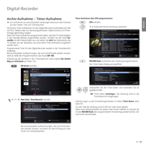 Page 9393 -
deutsch
Archiv-Aufnahme –  Timer-Aufnahme
➠ Zur Aufnahme von verschlüsselten Sendungen bitte auch die Hinweise 
auf den Seiten 108 und 109 beachten.
Sie können Timer-Aufnahmen für den Digital-Recorder komfortabel mit Hilfe 
von EPG, Teletext oder von Hand programmieren. Dabei sind bis zu 50 Timer-
Einträge gleichzeitig möglich.
Wenn Sie Timer-Aufnahmen programmiert haben, darf das TV-Gerät lediglich 
in den Standby-Betrieb ausgeschaltet werden. Schalten Sie das Gerät kei-
nesfalls mit dem...