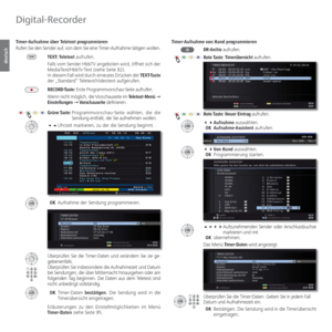 Page 94- 94
deutsch
Timer-Aufnahme  über Teletext programmieren
Rufen Sie den Sender auf, von dem Sie eine Timer-Aufnahme tätigen wollen. 
TEXT: Teletext aufrufen.
Falls vom Sender HbbTV angeboten wird, öffnet sich der 
MediaText/HbbTv-Text (siehe Seite 82).
In diesem Fall wird durch erneutes Drücken der TEXT-Taste 
der „Standard“ Teletext/Videotext aufgerufen.
RECORD-Taste: Erste Programmvorschau-Seite aufrufen.
Wenn nicht möglich, die Vorschauseite im Teletext-Menü Ø 
Einstellungen Ø Vorschauseite...