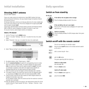 Page 1111 -  
Initial installation Daily operation
Switch on from stand-by
On the set:
If the LED on the set glows red or orange:
Press the display window to switch the set on. 
If the red LED on the set is not alight:
Press the On / Off button (mains voltage) on the right hand 
side of the set.
Switch to stand-by:
Press the display window, the LED changes colour from green 
to red.
Switch on/off with the remote control
The set is on stand-by, the red LED is alight:
Press the blue on/off button on the remote...