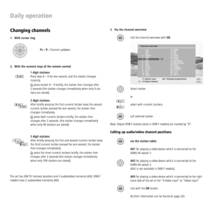 Page 12 - 12
3.  Via the channel overview
OK
 
Call the channel overview with OK.
Select station
OK
or
select with numeric buttons,
AV
wxyz
call selected station.OK
Note: Digital DVB-T stations (only in DVB-T models) are marked by “D“.
Calling up audio/video channel positions
via the station table:OK
AV1 for playing a video device which is connected to the 
EURO AV socket 1.
OKAV2 for playing a video device which is connected to the 
EURO AV socket 2.
(AV2 is not available in DVB-T models).
AVS for playing a...