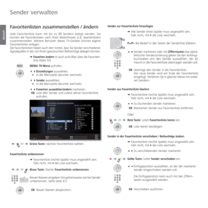 Page 42- 42
deutsch
  Favoritenlisten zusammenstellen / ändern
Jede Favoritenliste kann mit bis zu 99 Sendern belegt werden. Sie 
können die Favoritenlisten nach Ihren Bedürfnissen (z.B. Spartenlisten) 
zusammenstellen. Weitere Benutzer dieses TV-Gerätes können eigene 
Favoritenlisten anlegen. 
Die Favoritenlisten haben auch den Vorteil, dass Sie Sender verschiedener 
Signalquellen in der von Ihnen gewünschten Reihenfolge ablegen kön\
nen.➠  Favoriten ändern ist auch aufrufbar über die Favoriten-
liste (Seite...