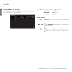 Page 56- 56
deutsch
 Media+
 
Allgemeines zu Media +
 
Über  MediaHome erhalten Sie  Zugriff auf Fotos, Videos und Musik von 
Ihren persönlichen USB-Speichermedien. Wiedergabe von Musik und Videos, Anzeige von Bildern
MediaMusic:  siehe Seite 61.
MediaPhoto:  siehe Seite 62.
MediaVideo:  siehe Seite 63.
Medien  verlassen MediaPortal aufrufen und andere Funktion wählen (siehe 
linke Spalte).
Oder:
TV- oder AUDIO-Taste zum Wechseln in TV- oder Radio-
betrieb 
(1 drücken.
Oder:
END-Taste in der...