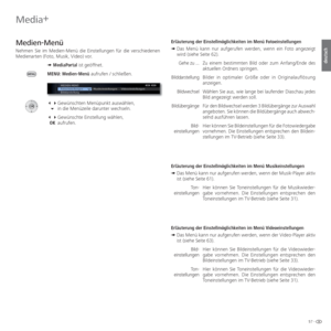 Page 5757 -
deutsch
Media+
  
Medien-Menü
Nehmen Sie im Medien-Menü die Einstellungen für die verschiedenen \
Medienarten (Foto, Musik, Video) vor.
➠  MediaPortal ist geöffnet.
MENU: Medien-Menü aufrufen / schließen.
   Gewünschten Menüpunkt auswählen,
    in die Menüzeile darunter wechseln.
   Gewünschte Einstellung wählen,
  OK aufrufen.  Erläuterung der Einstellmöglichkeiten im Menü Fotoeinstellungen
➠  
Das Menü kann nur aufgerufen werden, wenn ein Foto angezeigt 
wird (siehe Seite 62).
Zu einem...