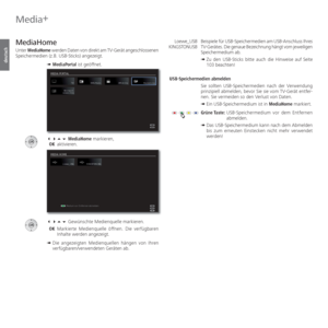 Page 58- 58
deutsch
Media+
Beispiele für USB-Speichermedien am USB-Anschluss Ihres 
TV-Gerätes. Die genaue Bezeichnung hängt vom jeweiligen 
Speichermedium ab.
➠  
Zu den USB-Sticks bitte auch die Hinweise auf Seite 
103 beachten!
 USB-Speichermedien  abmelden Sie sollten USB-Speichermedien nach der Verwendung 
prinzipiell abmelden, bevor Sie sie vom TV-Gerät entfer-
nen. Sie vermeiden so den Verlust von Daten.
➠  Ein USB-Speichermedium ist in MediaHome markiert.
Grüne Taste:  USB-Speichermedium vor dem...