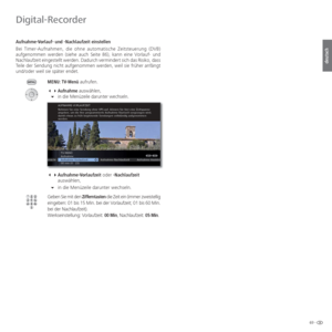 Page 6969 -
deutsch
 Aufnahme-Vorlauf- und -Nachlaufzeit einstellen
Bei Timer-Aufnahmen, die ohne automatische Zeitsteuerung (DVB) 
aufgenommen werden (siehe auch Seite 86), kann eine Vorlauf- und 
Nachlaufzeit eingestellt werden. Dadurch vermindert sich das Risiko, dass 
Teile der Sendung nicht aufgenommen werden, weil sie früher anfängt 
und/oder weil sie später endet.
MENU: TV-Menü aufrufen.
 Aufnahme auswählen,
  in die Menüzeile darunter wechseln.
 Aufnahme-Vorlaufzeit  oder -Nachlaufzeit...