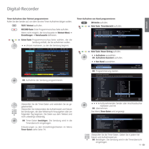 Page 7373 -
deutsch
Timer-Aufnahme  über Teletext programmieren
Rufen Sie den Sender auf, von dem Sie eine Timer-Aufnahme tätigen wollen. TEXT: Teletext aufrufen.
RECORD-Taste: Erste Programmvorschau-Seite aufrufen.
Wenn nicht möglich, die Vorschauseite im  Teletext-Menü Ø 
Einstellungen  Ø Vorschauseite definieren.
Grüne Taste:   Programmvorschau-Seite wählen, die die 
Sendung enthält, die Sie aufnehmen wollen.
 Uhrzeit markieren, zu der die Sendung beginnt.
 OK Aufnahme der Sendung programmieren....