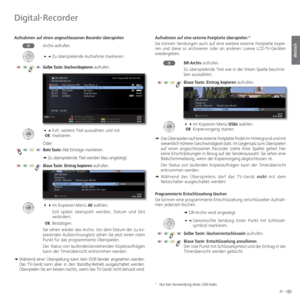 Page 8181 -
deutsch
 Aufnahmen auf einen angeschlossenen Recorder  überspielenArchiv aufrufen.
Zu überspielende Aufnahme markieren.
Gelbe Taste:  löschen/kopieren aufrufen.
 Evtl. weitere Titel auswählen und mit
  OK markieren.
Oder:
Rote Taste: Alle Einträge markieren.
➠ Zu überspielende Titel werden blau angezeigt.
Blaue Taste:  Eintrag kopieren aufrufen.
 Im Kopieren-Menü AV  wählen. 
    Soll später überspielt werden, Datum und Zeit 
verändern.
 OK Bestätigen.
Sie sehen wieder das Archiv. Vor...