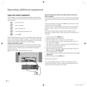 Page 32- 32
Operating additional equipment
Search for and store the station of the video recorder (if no Euro-AV 
cable is available)
Switch on the test station on the VCR or insert a recorded tape and start playback. 
In some video recorders the station must be switched on by activating the modu-
lator.
Then call the AV selection on the TV set with 0 AV. Select the menu item “VIDEO“ 
in the AV selection and call using OK.
To prevent “normal“ TV stations being found in the search, pull out the antenna 
plug...