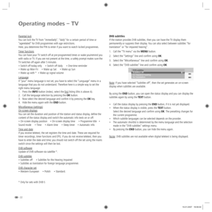 Page 22- 22
DVB subtitles
If the station provides DVB subtitles, then you can have the TV display them 
permanently or suppress their display. You can also select between subtitles “for 
translation“ or “for impaired hearing“.
1.  Call the “TV menu“ via the MENU button.
2.  Select the “Settings“ line and confirm using OK.
3.  Select the “Miscellaneous“ line and confirm using OK.
4.  Select the “DVB subtitles“ line and confirm using OK.
Note: If you have selected “Subtitles off“, then the set generates an...