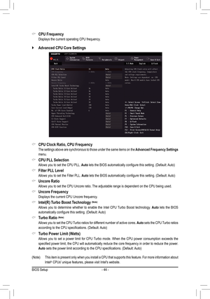 Page 44- 44 -
(Note)	 This	item	is	present	 only	when	 you	install	 a	CPU 	that	 supports	 this	feature.	 For	more	 information	 about	
Intel® CPUs' unique features, please visit Intel's website.
 &CPU Clock Ratio, CPU Frequency
 The settings above are synchronous to those under the same items on the \
Advanced Frequency Settings 
menu.
 &CPU PLL Selection
 Allows you to set the CPU PLL. Auto	lets	the	BIOS	automatically	configure	this	setting.	(Default:	 Auto)
 &Filter PLL Level
 Allows you to set the...