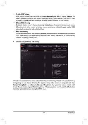 Page 47- 47 -
 &Profile	DDR	Voltage
 When using a non-XMP memory module or Extreme	 Memory	Profile	(X.M.P.) is set to Disabled, the 
value	is	displayed	 according	 to	your	 memory	 specification.	 When	Extreme	 Memory	Profile	(X.M.P.)	 is	set	
to Profile1 or Profile2, the value is displayed according to the SPD data on the XMP memory.
 &Channel Interleaving
  Enables or disables memory channel interleaving. Enabled allows the system to simultaneously access 
different channels of the memory to increase memory...