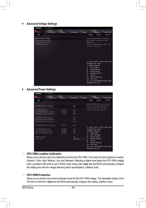 Page 48- 48 -
 `Advanced Voltage Settings
 `Advanced Power Settings
 &CPU VRIN Loadline Calibration
	 Allows	you	to	set	 the	 Load-Line	 Calibration	 level	for	the	 CPU	 VRIN.	 The	levels	 are	(from	 highest	 to	lowest):	
Extreme, Turbo, High, Medium, Low, and Standard. Selecting a higher level keeps the CPU VRIN voltage 
more consistent with what is set in BIOS under heavy load. Auto	lets	 the	BIOS	 automatically	 configure	
this	setting	and	sets	the	voltage	following	Intel's	specifications.	(Default:...