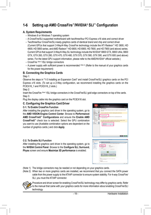 Page 19- 19 -
1-6 Setting up AMD CrossFire™/NVIDIA® SLI™	Configuration
A. System Requirements -Windows 8 or Windows 7 operating system -A CrossFire/SLI-supported motherboard with two/three/four PCI Express x16\
 slots and correct driver -Two/three/four CrossFire/SLI-ready graphics cards of identical brand and \
chip and correct driver	 (Current	 GPUs	that	support	 3-Way/4-Way	 CrossFire	technology	 include	the	ATI	 Radeon™ HD 3800, HD 4800, HD 5800 series, and AMD Radeon™	HD	 6800,	 HD	6900,	 HD	7800,	 and	HD...