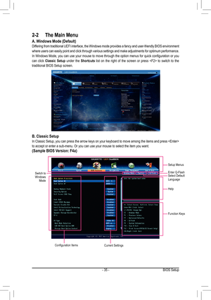 Page 35- 35 -
  
  
  
    
2-2 The Main Menu
A. Windows Mode (Default) 
Differing from traditional UEFI interface, the Windows mode provides a fanc\
y and user-friendly BIOS environment 
where users can easily point and click through various settings and make adjustments for optimum performance. 
In Windows Mode, you can use your mouse to move through the option menus for quick configuration or you 
can click Classic Setup under the Shortcuts list on the right of the screen or press  to switch to the...