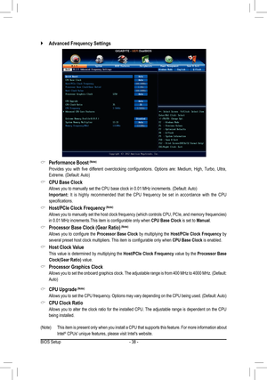 Page 38- 38 -
 `Advanced Frequency Settings 
 &Performance Boost (Note)
 Provides  you  with  five  different  overclocking  configurations.  Options  are:  Medium,  High,  Turbo,  Ultra, 
Extreme. (Default: Auto)
 &CPU Base Clock
 Allows you to manually set the CPU base clock in 0.01 MHz increments. (Default: Auto)
 Important: It is highly recommended that the CPU frequency be set in accordance with the CPU 
specifications.
 &Host/PCIe Clock Frequency (Note)
 Allows you to manually set the host clock frequency...