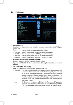 Page 54- 54 -
2-6 Peripherals
 &Init Display First
 Specifies the first initiation of the monitor display from the onboard graphics or the installed PCI Express 
graphics card.
 IGFX      Sets the onboard graphics as the first display. (Default)
 PCIe 1 Slot  Sets the graphics card on the PCIEX16_1 slot as the first display.
 PCIe 2 Slot  Sets the graphics card on the PCIEX8_1 slot as the first display.
 PCIe 3 Slot  Sets the graphics card on the PCIEX16_2 slot as the first display....