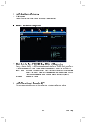 Page 57- 57 -
 `Intel(R) Smart Connect Technology
 &ISCT Support
 Enables or disables Intel® Smart Connect Technology. (Default: Disabled)
 &GSATA Controller (Marvell® 88SE9230 Chip, GSATA3 6/7/8/9 connectors)
 Enables or disables RAID for the SATA controllers integrated in the Marvell® 88SE9230 chip or configures 
the SATA controllers to AHCI mode. The area below displays the current status of the four SATA ports.
 AHCI Mode     Configures  the  SATA  controllers  to AHCI  mode. Advanced  Host  Controller...