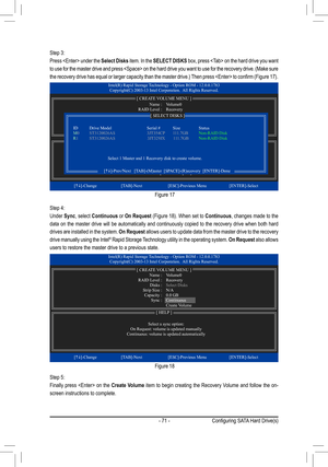 Page 71- 71 -
Figure 17
Step 3:
Press  under the Select Disks item. In the SELECT DISKS box, press  on the hard drive you want 
to use for the master drive and press  on the hard drive you want to use for the recovery drive. (Make sure 
the recovery drive has equal or larger capacity than the master drive.) Then press  to confirm (Figure 17).
Step 4:
Under Sync, select Continuous or On Request (Figure 18). When set to Continuous, changes made to the 
data on the master drive will be automatically and...
