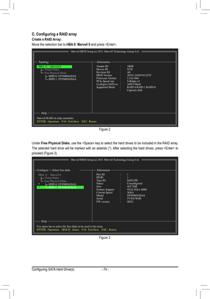 Page 74- 74 -
Figure 2
Figure 3
C. Configuring a RAID array
Create a RAID Array:
Move the selection bar to HBA 0: Marvell 0 and press . 
Under Free Physical Disks, use the  key to select the hard drives to be included in the RAID array. 
The selected hard drive will be marked with an asterisk (*). After selecting the hard drives, press  to 
proceed (Figure 3).
Marvell BIOS Setup (c) 2011 Marvell Technology Group Ltd.
Topology Information
Help
Vendor ID   : 1B4BDevice ID    : 9230Revision ID    : A0BIOS Version...