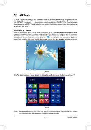 Page 91- 91 -
5-2 APP Center
GIGABYTE App Center gives you easy access to a wealth of GIGABYTE apps that help you get the most from 
your GIGABYTE motherboard (Note). Using a simple, unified user interface, GIGABYTE App Center allows you 
to easily launch all GIGABYTE apps installed on your system, check related udpates online, and download the 
apps, drivers, and BIOS.
Running the APP Center
Insert  the  motherboard  driver  disk.  On  the Autorun  screen,  go  to Application  Software\Install  GIGABYTE...